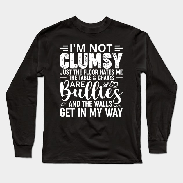 I'm Not Clumsy It's Just The Floor Hates Me The Tables And Chairs Are Bullies And The Walls Get In My Way Long Sleeve T-Shirt by badrianovic